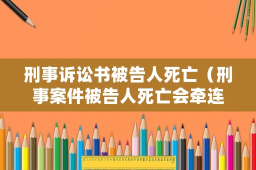 刑事訴訟書被告人死亡（刑事案件被告人死亡會(huì)牽連父母賠錢嗎）