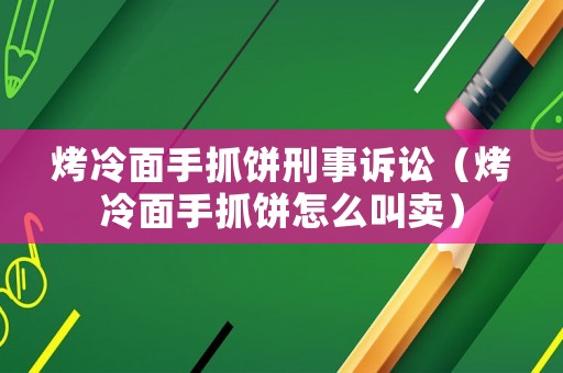 烤冷面手抓餅刑事訴訟（烤冷面手抓餅怎么叫賣）