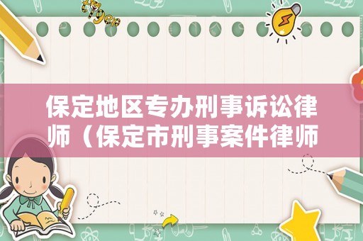 保定地區(qū)專辦刑事訴訟律師（保定市刑事案件律師事務(wù)所）