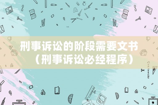刑事訴訟的階段需要文書（刑事訴訟必經(jīng)程序）