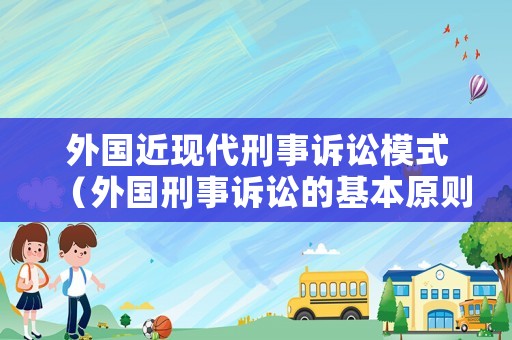外國近現(xiàn)代刑事訴訟模式（外國刑事訴訟的基本原則）