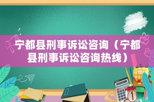 寧都縣刑事訴訟咨詢（寧都縣刑事訴訟咨詢熱線）
