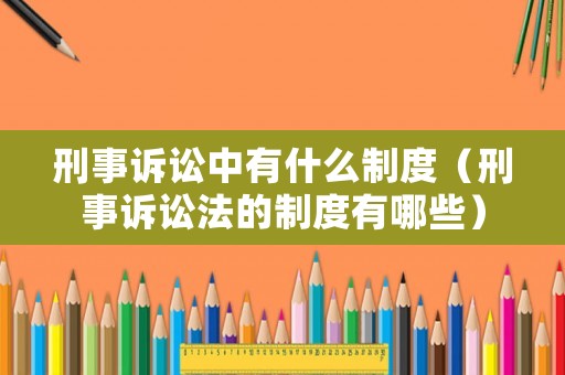 刑事訴訟中有什么制度（刑事訴訟法的制度有哪些）
