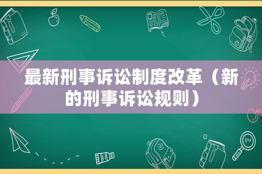 最新刑事訴訟制度改革（新的刑事訴訟規(guī)則）