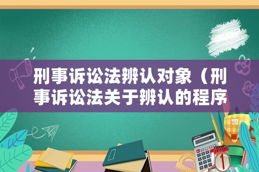 刑事訴訟法辨認(rèn)對(duì)象（刑事訴訟法關(guān)于辨認(rèn)的程序是如何規(guī)定的?）