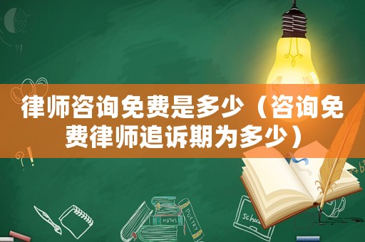 律師咨詢免費(fèi)是多少（咨詢免費(fèi)律師追訴期為多少）