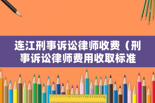 連江刑事訴訟律師收費（刑事訴訟律師費用收取標準2020）
