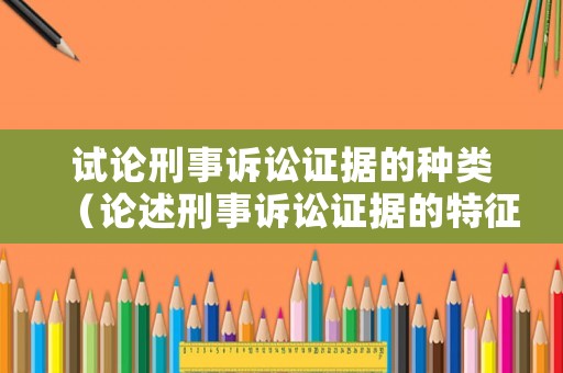 試論刑事訴訟證據(jù)的種類（論述刑事訴訟證據(jù)的特征和分類）