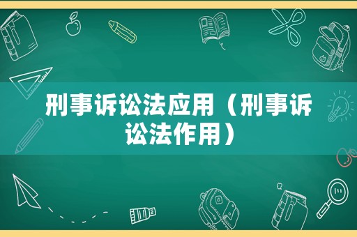 刑事訴訟法應(yīng)用（刑事訴訟法作用）