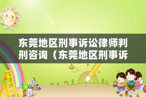 東莞地區(qū)刑事訴訟律師判刑咨詢（東莞地區(qū)刑事訴訟律師判刑咨詢熱線）