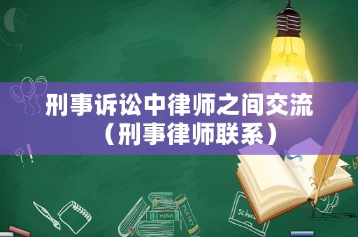 刑事訴訟中律師之間交流（刑事律師聯(lián)系）