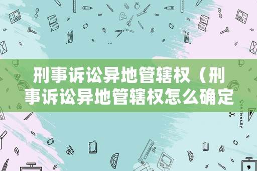 刑事訴訟異地管轄權(quán)（刑事訴訟異地管轄權(quán)怎么確定）