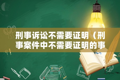 刑事訴訟不需要證明（刑事案件中不需要證明的事實(shí)）