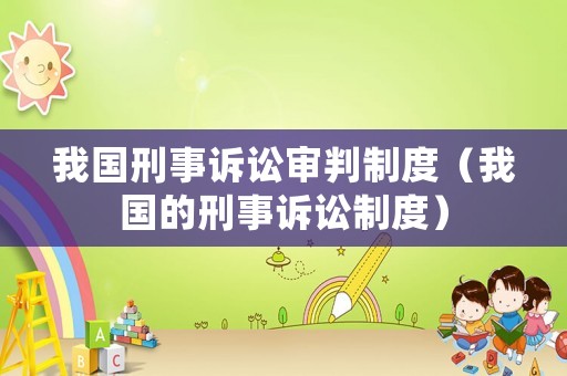 我國刑事訴訟審判制度（我國的刑事訴訟制度）