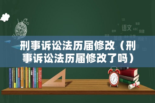 刑事訴訟法歷屆修改（刑事訴訟法歷屆修改了嗎）