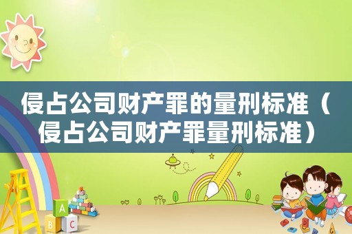 侵占公司財(cái)產(chǎn)罪的量刑標(biāo)準(zhǔn)（侵占公司財(cái)產(chǎn)罪量刑標(biāo)準(zhǔn)）