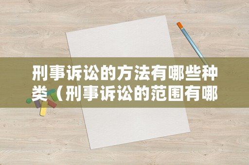 刑事訴訟的方法有哪些種類（刑事訴訟的范圍有哪些）
