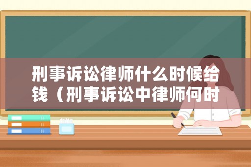 刑事訴訟律師什么時(shí)候給錢(qián)（刑事訴訟中律師何時(shí)提交證據(jù)）