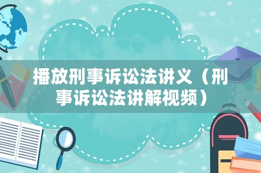 播放刑事訴訟法講義（刑事訴訟法講解視頻）