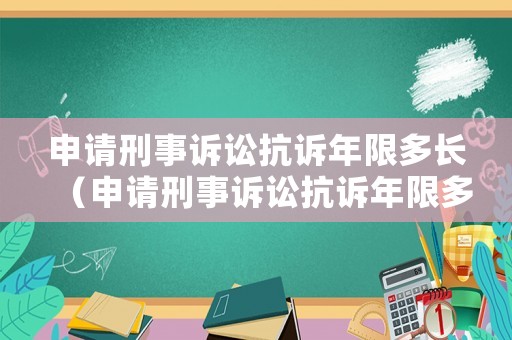 申請刑事訴訟抗訴年限多長（申請刑事訴訟抗訴年限多長時間有效）