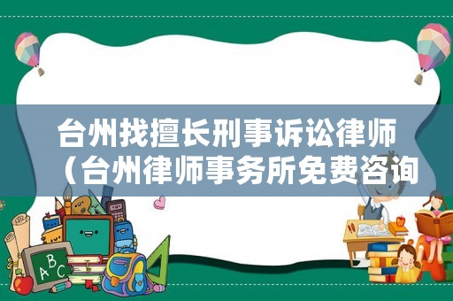 臺州找擅長刑事訴訟律師（臺州律師事務(wù)所免費咨詢在哪里）
