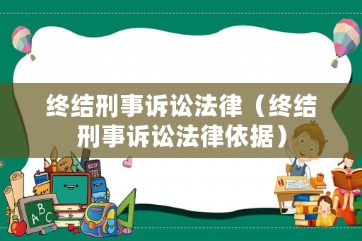 終結(jié)刑事訴訟法律（終結(jié)刑事訴訟法律依據(jù)）