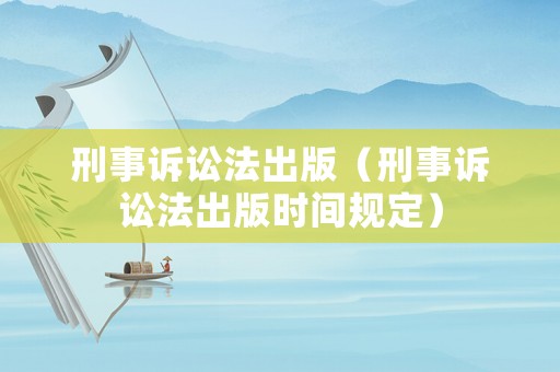 刑事訴訟法出版（刑事訴訟法出版時間規(guī)定）