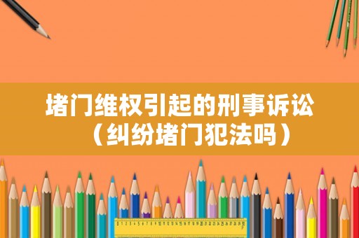 堵門維權(quán)引起的刑事訴訟（糾紛堵門犯法嗎）