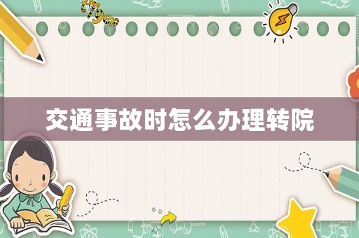 交通事故時怎么辦理轉(zhuǎn)院