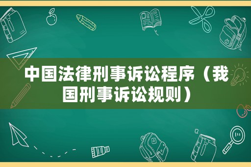 中國法律刑事訴訟程序（我國刑事訴訟規(guī)則）