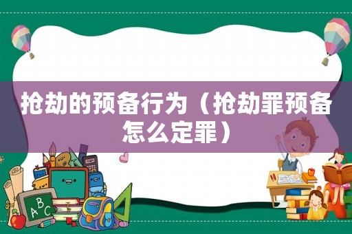 搶劫的預(yù)備行為（搶劫罪預(yù)備怎么定罪）