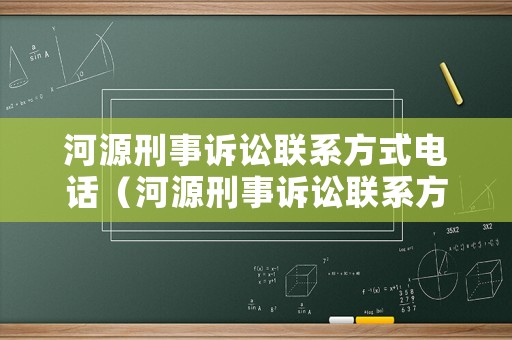 河源刑事訴訟聯(lián)系方式電話（河源刑事訴訟聯(lián)系方式電話是多少）