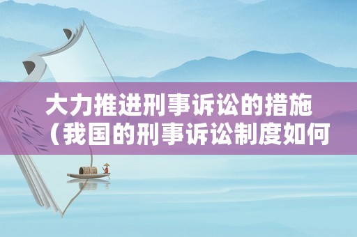大力推進(jìn)刑事訴訟的措施（我國(guó)的刑事訴訟制度如何進(jìn)行完善）
