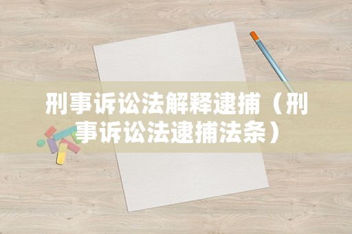 刑事訴訟法解釋逮捕（刑事訴訟法逮捕法條）
