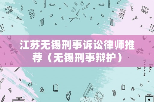 江蘇無錫刑事訴訟律師推薦（無錫刑事辯護）
