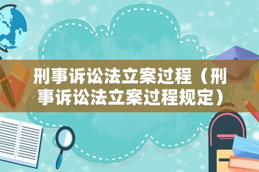 刑事訴訟法立案過(guò)程（刑事訴訟法立案過(guò)程規(guī)定）