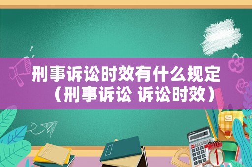 刑事訴訟時(shí)效有什么規(guī)定（刑事訴訟 訴訟時(shí)效）