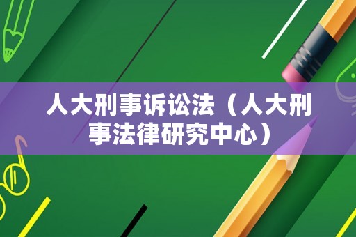 人大刑事訴訟法（人大刑事法律研究中心）