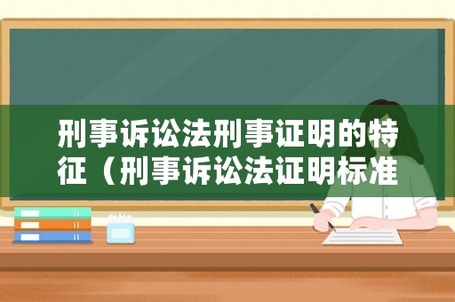 刑事訴訟法刑事證明的特征（刑事訴訟法證明標準法條）