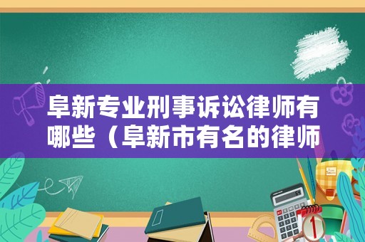 阜新專業(yè)刑事訴訟律師有哪些（阜新市有名的律師）