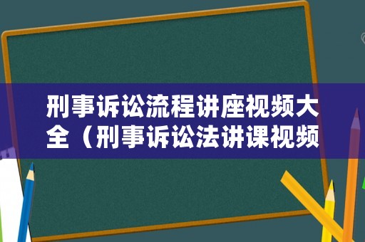 刑事訴訟流程講座視頻大全（刑事訴訟法講課視頻）