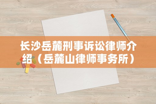 長(zhǎng)沙岳麓刑事訴訟律師介紹（岳麓山律師事務(wù)所）