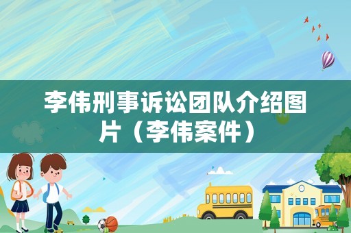 李偉刑事訴訟團隊介紹圖片（李偉案件）