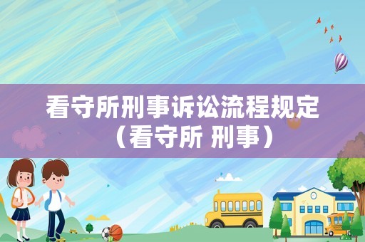 看守所刑事訴訟流程規(guī)定（看守所 刑事）