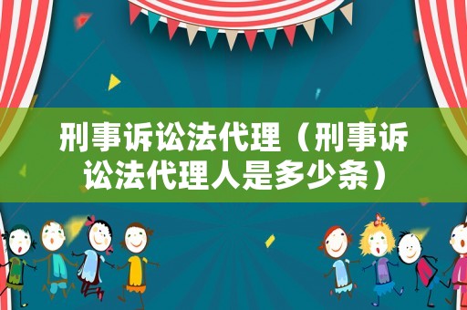 刑事訴訟法代理（刑事訴訟法代理人是多少條）