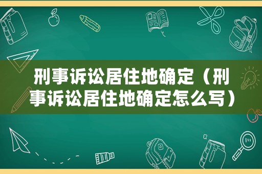 刑事訴訟居住地確定（刑事訴訟居住地確定怎么寫）