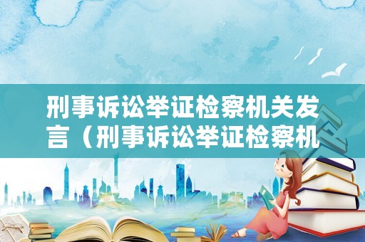 刑事訴訟舉證檢察機關(guān)發(fā)言（刑事訴訟舉證檢察機關(guān)發(fā)言稿）