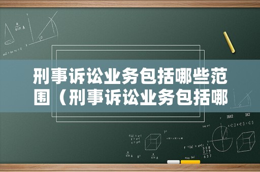 刑事訴訟業(yè)務(wù)包括哪些范圍（刑事訴訟業(yè)務(wù)包括哪些范圍內(nèi)）