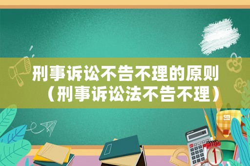 刑事訴訟不告不理的原則（刑事訴訟法不告不理）