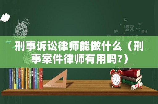 刑事訴訟律師能做什么（刑事案件律師有用嗎?）